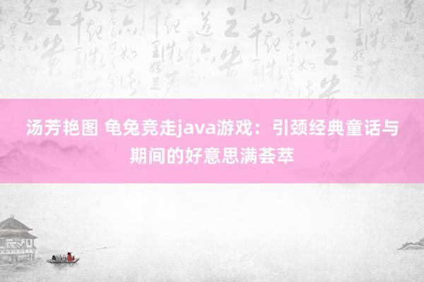 汤芳艳图 龟兔竞走java游戏：引颈经典童话与期间的好意思满荟萃