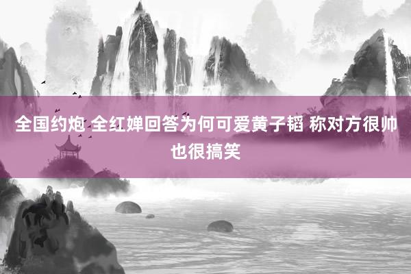 全国约炮 全红婵回答为何可爱黄子韬 称对方很帅也很搞笑