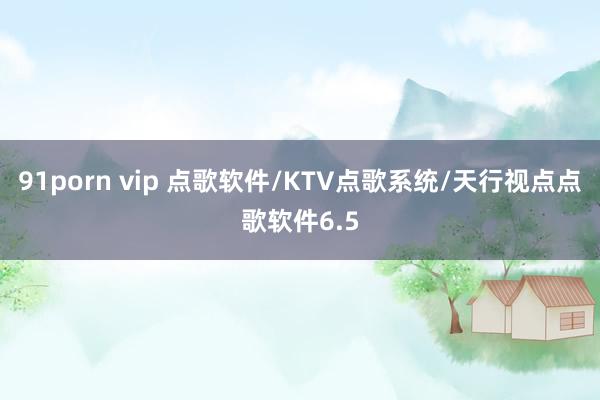 91porn vip 点歌软件/KTV点歌系统/天行视点点歌软件6.5