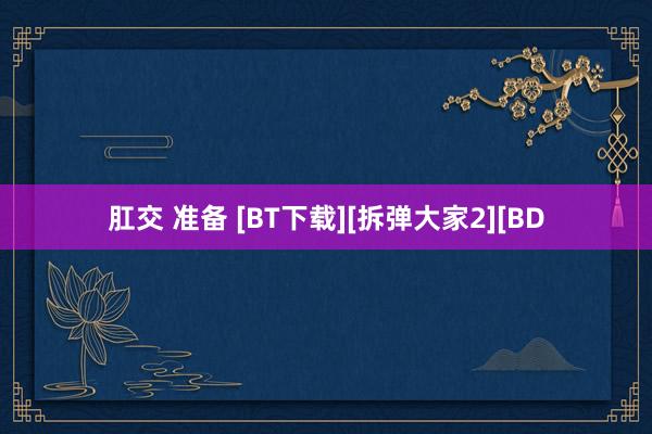 肛交 准备 [BT下载][拆弹大家2][BD