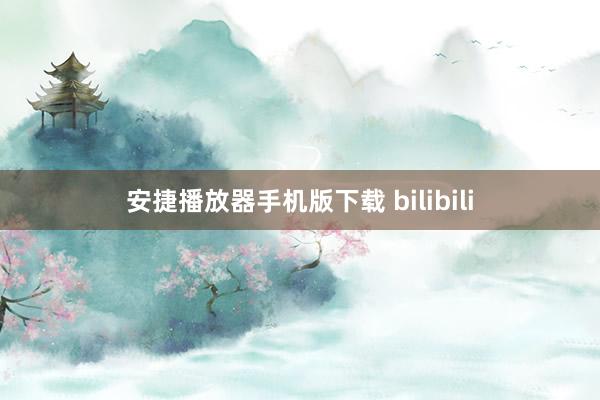 安捷播放器手机版下载 bilibili
