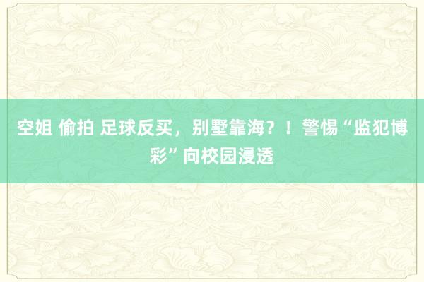 空姐 偷拍 足球反买，别墅靠海？！警惕“监犯博彩”向校园浸透