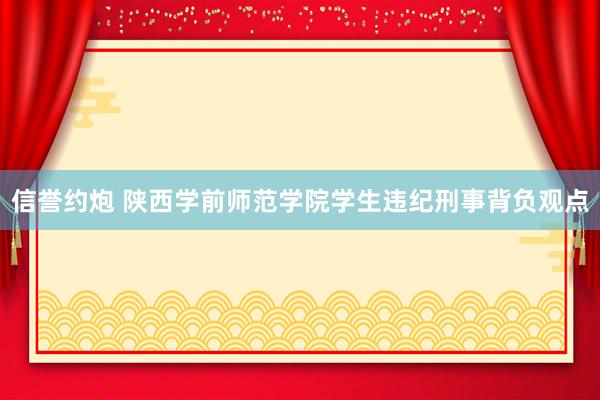 信誉约炮 陕西学前师范学院学生违纪刑事背负观点