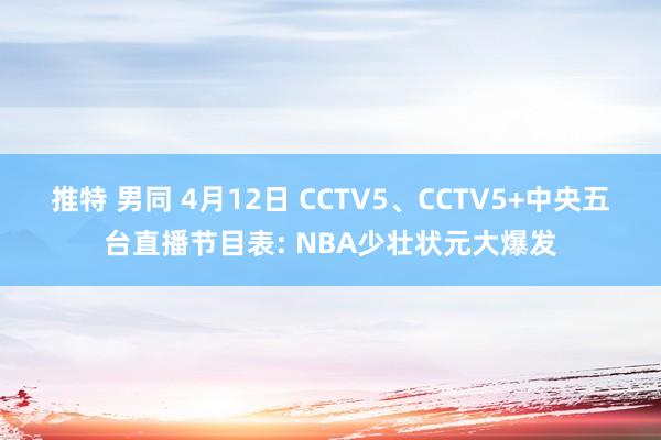 推特 男同 4月12日 CCTV5、CCTV5+中央五台直播节目表: NBA少壮状元大爆发