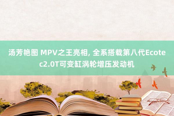 汤芳艳图 MPV之王亮相， 全系搭载第八代Ecotec2.0T可变缸涡轮增压发动机