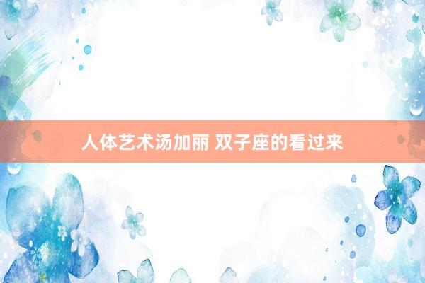 人体艺术汤加丽 双子座的看过来