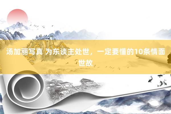 汤加丽写真 为东谈主处世，一定要懂的10条情面世故
