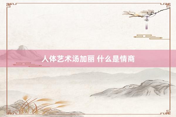人体艺术汤加丽 什么是情商