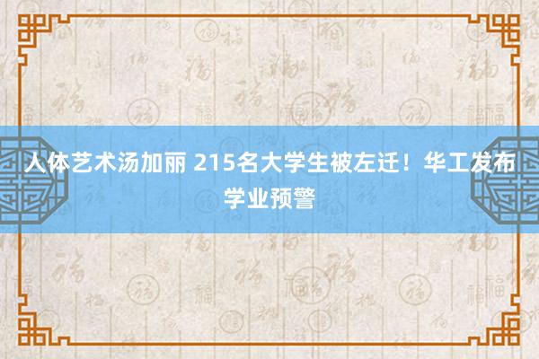 人体艺术汤加丽 215名大学生被左迁！华工发布学业预警